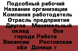 Подсобный рабочий › Название организации ­ Компания-работодатель › Отрасль предприятия ­ Другое › Минимальный оклад ­ 15 000 - Все города Работа » Вакансии   . Ростовская обл.,Донецк г.